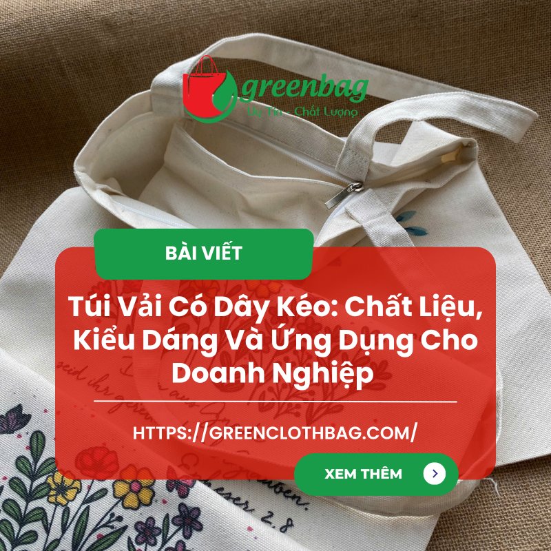Túi Vải Có Dây Kéo: Chất Liệu, Kiểu Dáng Và Ứng Dụng Cho Doanh Nghiệp